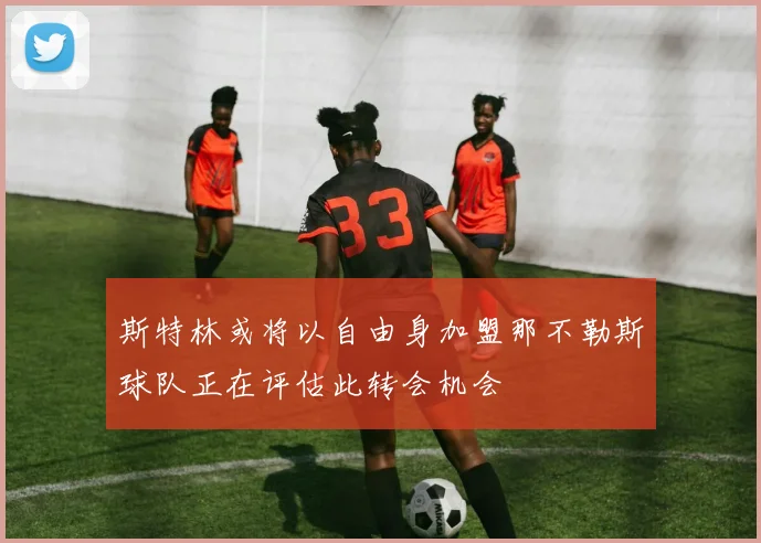 斯特林或将以自由身加盟那不勒斯球队正在评估此转会机会