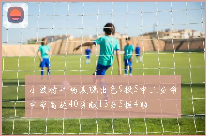 小波特半场表现出色9投5中三分命中率高达40贡献13分5板4助