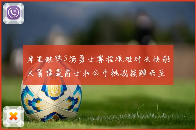 库里缺阵5场勇士赛程艰难对决快船火箭雷霆爵士和公牛挑战接踵而至
