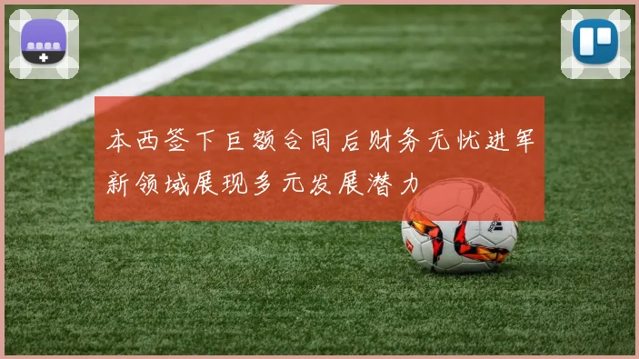 本西签下巨额合同后财务无忧进军新领域展现多元发展潜力