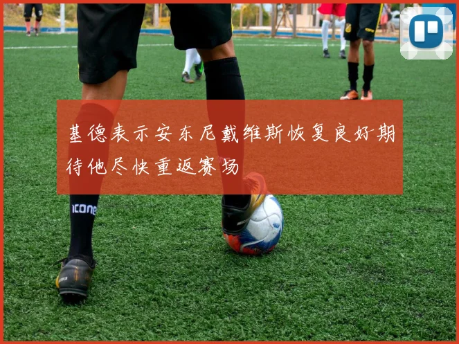 基德表示安东尼戴维斯恢复良好期待他尽快重返赛场