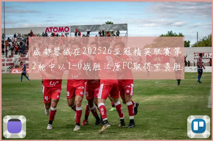 成都蓉城在202526亚冠精英联赛第2轮中以1-0战胜江原FC取得宝贵胜利