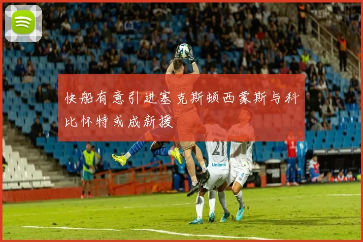快船有意引进塞克斯顿西蒙斯与科比怀特或成新援