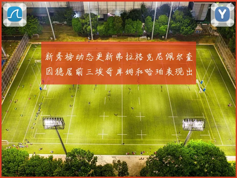 新秀榜动态更新弗拉格克尼佩尔奎因稳居前三埃奇库姆和哈珀表现出色