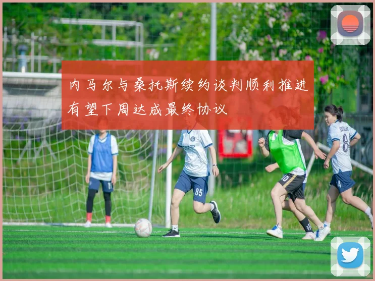 内马尔与桑托斯续约谈判顺利推进有望下周达成最终协议