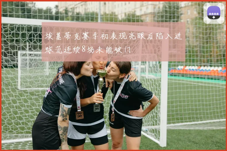埃基蒂克赛季初表现亮眼后陷入进球荒连续8场未能破门