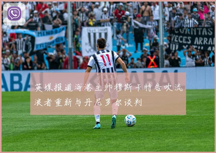 英媒报道海港主帅穆斯卡特告吹流浪者重新与丹尼罗尔谈判