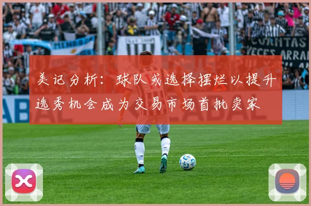 美记分析：球队或选择摆烂以提升选秀机会成为交易市场首批卖家