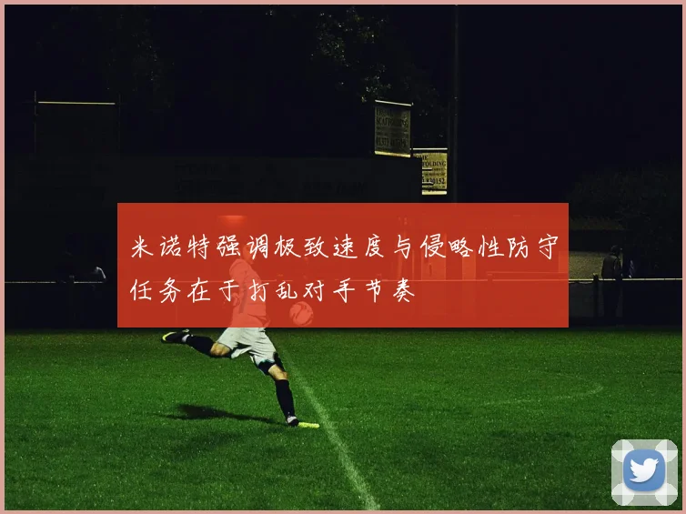 米诺特强调极致速度与侵略性防守任务在于打乱对手节奏