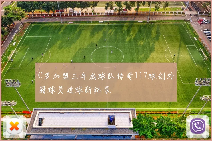 C罗加盟三年成球队传奇117球创外籍球员进球新纪录