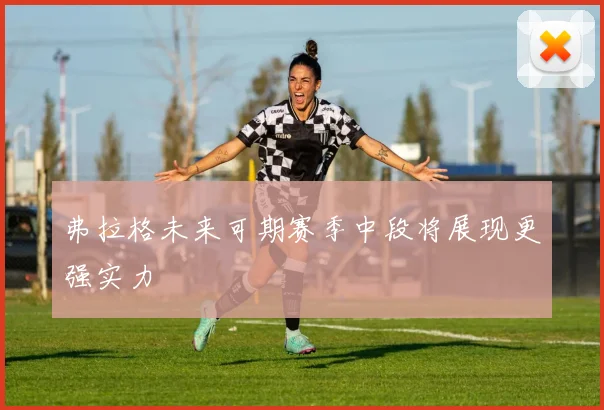 弗拉格未来可期赛季中段将展现更强实力